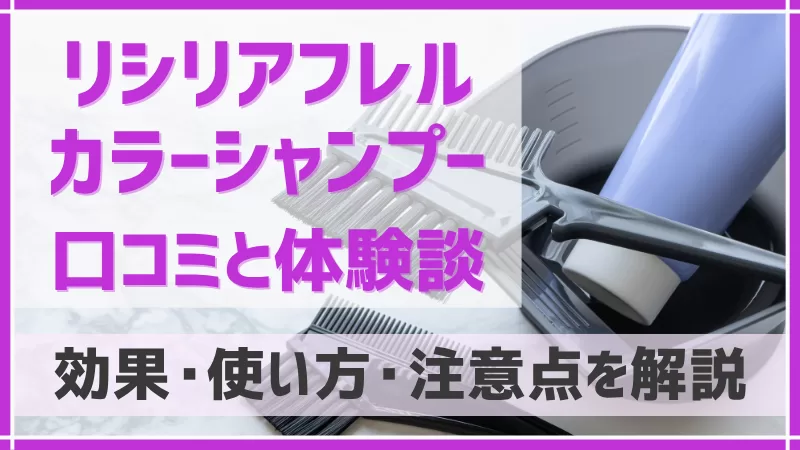 リシリアフレルカラーシャンプーの口コミと体験談-効果、使い方、注意点を解説