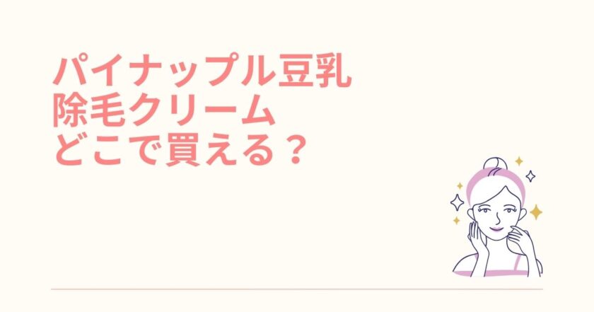 パイナップル豆乳除毛クリームはドンキで買える？どこで買えるか販売店を調査